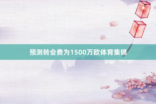预测转会费为1500万欧体育集锦