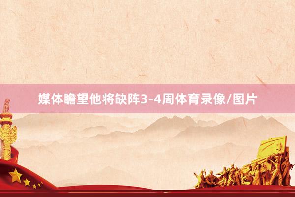 媒体瞻望他将缺阵3-4周体育录像/图片