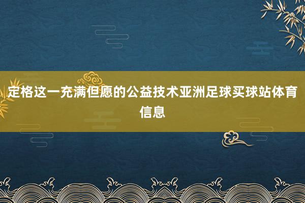 定格这一充满但愿的公益技术亚洲足球买球站体育信息