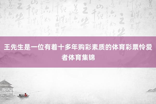 王先生是一位有着十多年购彩素质的体育彩票怜爱者体育集锦