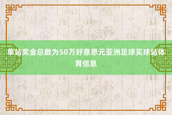 单站奖金总数为50万好意思元亚洲足球买球站体育信息