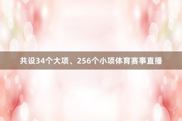 共设34个大项、256个小项体育赛事直播
