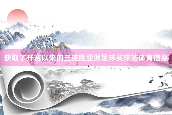 获取了开赛以来的三连胜亚洲足球买球站体育信息