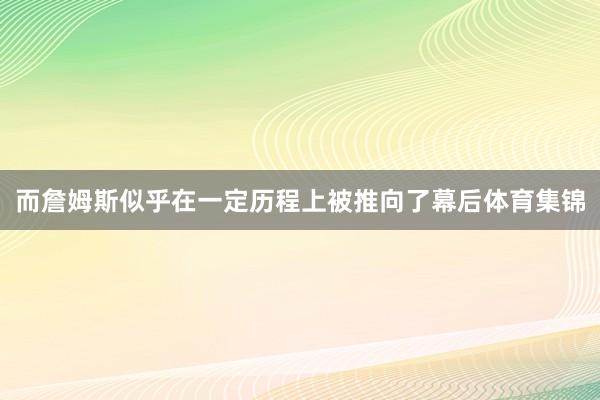 而詹姆斯似乎在一定历程上被推向了幕后体育集锦