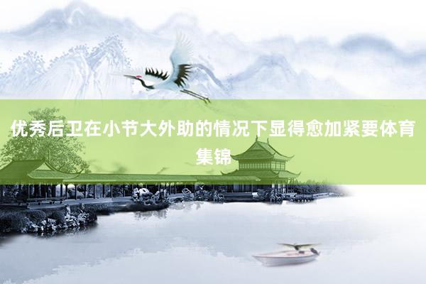 优秀后卫在小节大外助的情况下显得愈加紧要体育集锦