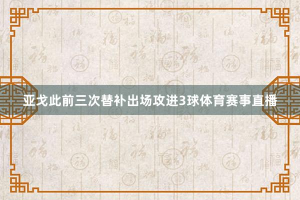 亚戈此前三次替补出场攻进3球体育赛事直播