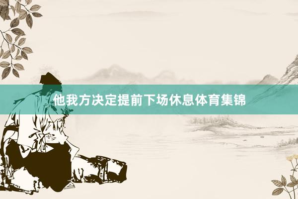 他我方决定提前下场休息体育集锦