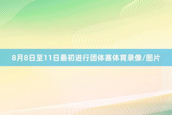 8月8日至11日最初进行团体赛体育录像/图片