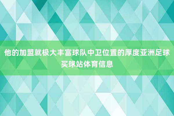 他的加盟就极大丰富球队中卫位置的厚度亚洲足球买球站体育信息