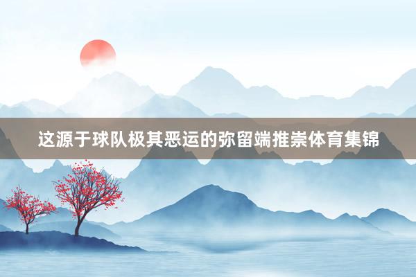 这源于球队极其恶运的弥留端推崇体育集锦