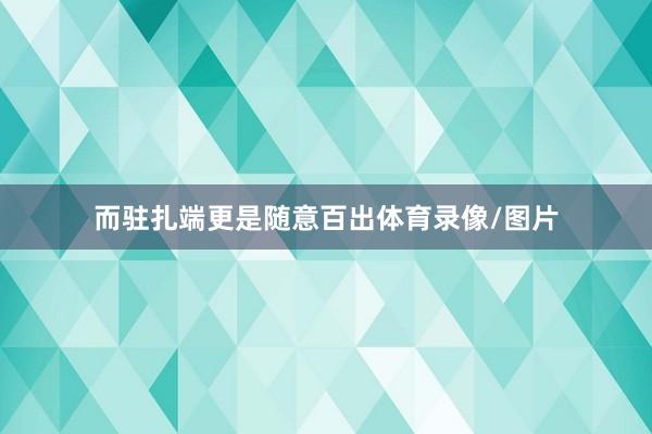 而驻扎端更是随意百出体育录像/图片