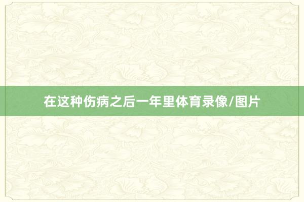 在这种伤病之后一年里体育录像/图片