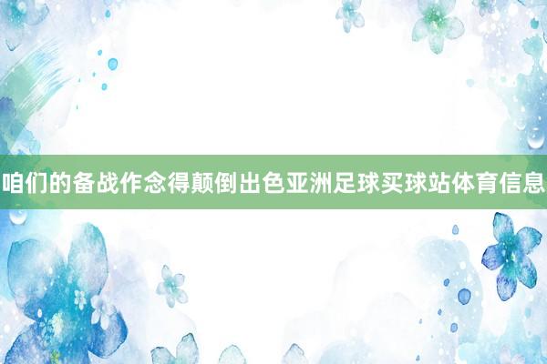 咱们的备战作念得颠倒出色亚洲足球买球站体育信息