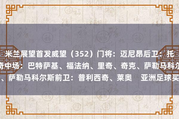 米兰展望首发威望（352）门将：迈尼昂后卫：托莫里、加比亚、帕夫洛维奇中场：巴特萨基、福法纳、里奇、奇克、萨勒马科尔斯前卫：普利西奇、莱奥    亚洲足球买球站体育信息