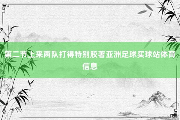 第二节上来两队打得特别胶著亚洲足球买球站体育信息
