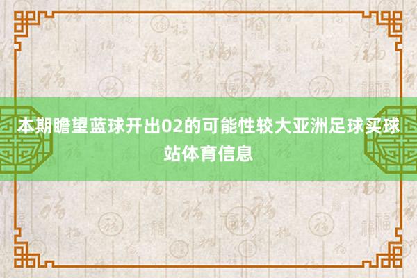 本期瞻望蓝球开出02的可能性较大亚洲足球买球站体育信息