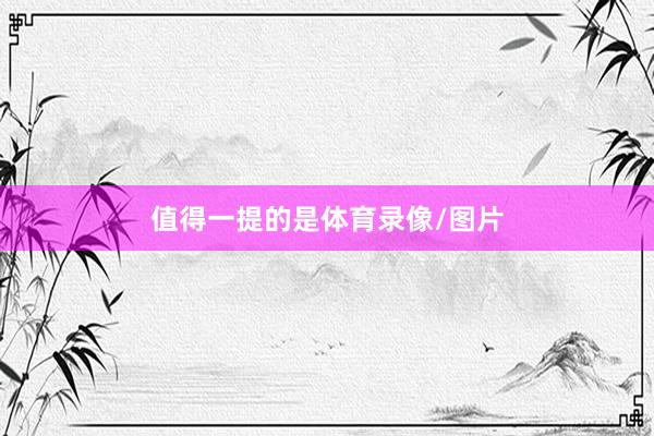 值得一提的是体育录像/图片