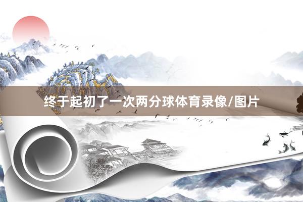 终于起初了一次两分球体育录像/图片