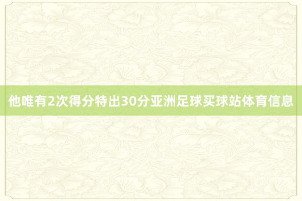 他唯有2次得分特出30分亚洲足球买球站体育信息