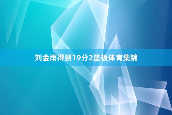 刘金雨得到19分2篮板体育集锦