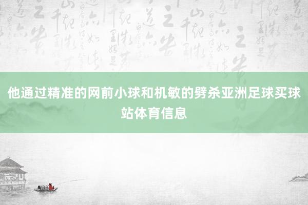 他通过精准的网前小球和机敏的劈杀亚洲足球买球站体育信息