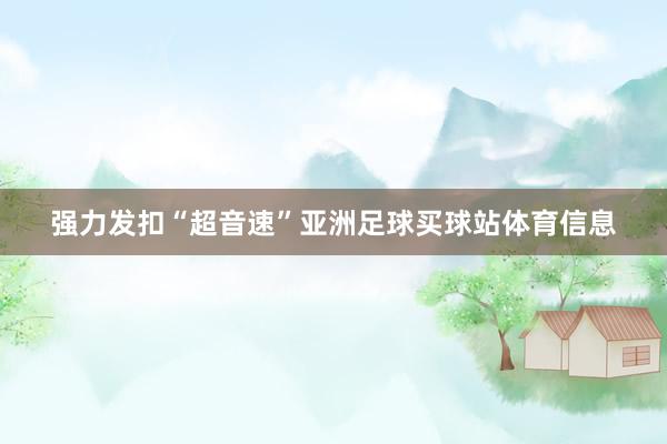 强力发扣“超音速”亚洲足球买球站体育信息