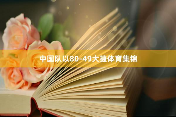 中国队以80-49大捷体育集锦