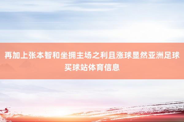 再加上张本智和坐拥主场之利且涨球显然亚洲足球买球站体育信息