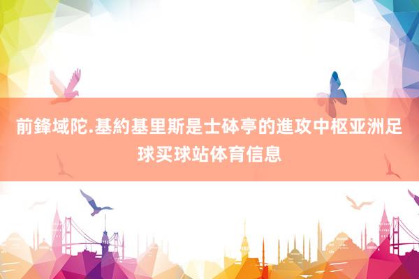 前鋒域陀.基約基里斯是士砵亭的進攻中枢亚洲足球买球站体育信息