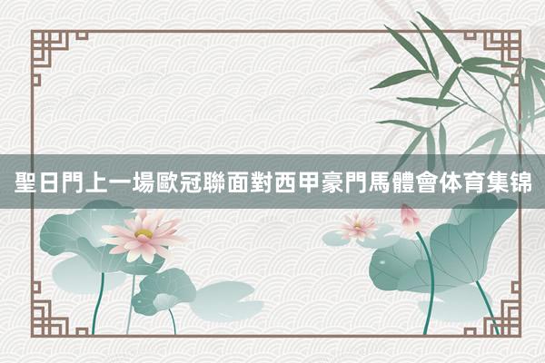 聖日門上一場歐冠聯面對西甲豪門馬體會体育集锦