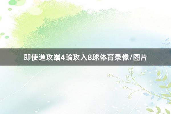 即使進攻端4輪攻入8球体育录像/图片