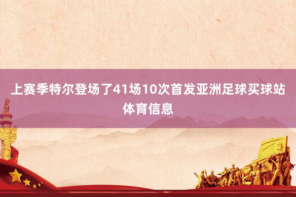 上赛季特尔登场了41场10次首发亚洲足球买球站体育信息