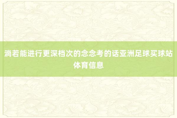 淌若能进行更深档次的念念考的话亚洲足球买球站体育信息