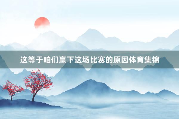 这等于咱们赢下这场比赛的原因体育集锦