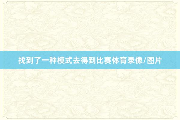 找到了一种模式去得到比赛体育录像/图片