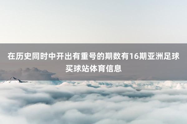 在历史同时中开出有重号的期数有16期亚洲足球买球站体育信息