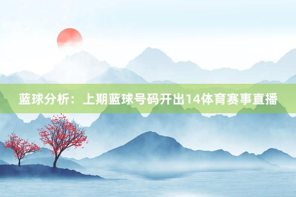 蓝球分析：上期蓝球号码开出14体育赛事直播