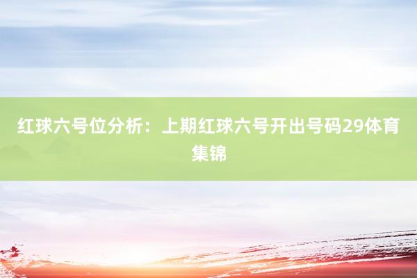 红球六号位分析：上期红球六号开出号码29体育集锦