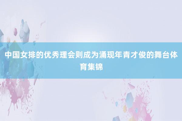 中国女排的优秀理会则成为涌现年青才俊的舞台体育集锦