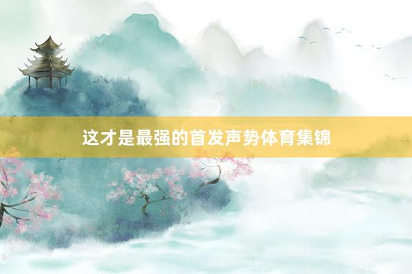 这才是最强的首发声势体育集锦