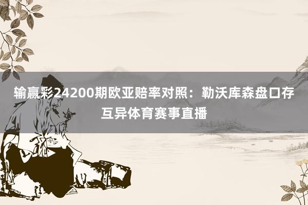 输赢彩24200期欧亚赔率对照：勒沃库森盘口存互异体育赛事直播