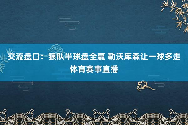 交流盘口：狼队半球盘全赢 勒沃库森让一球多走体育赛事直播