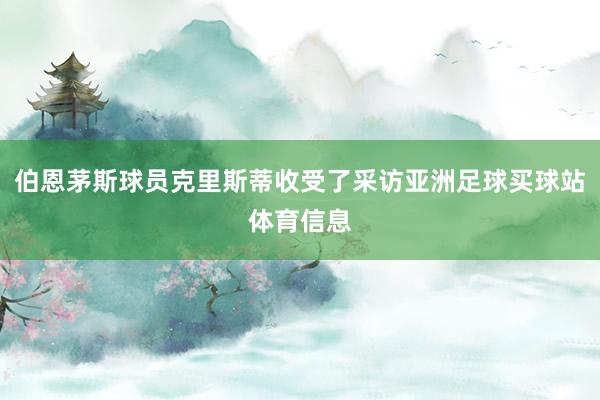 伯恩茅斯球员克里斯蒂收受了采访亚洲足球买球站体育信息