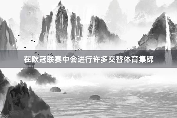 在欧冠联赛中会进行许多交替体育集锦