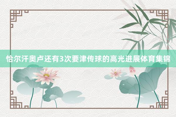 恰尔汗奥卢还有3次要津传球的高光进展体育集锦
