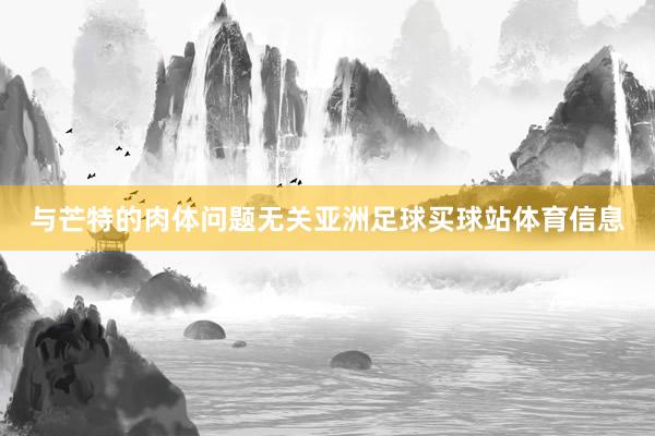 与芒特的肉体问题无关亚洲足球买球站体育信息