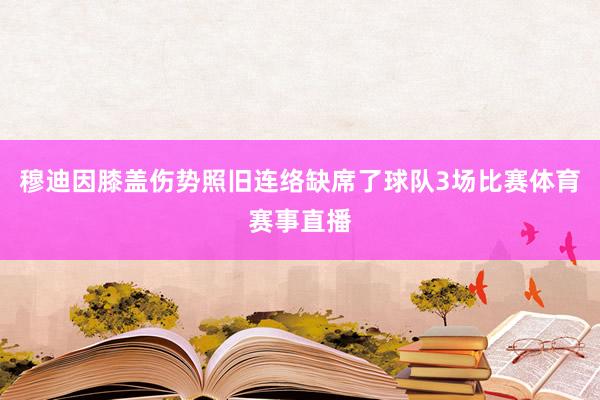 穆迪因膝盖伤势照旧连络缺席了球队3场比赛体育赛事直播