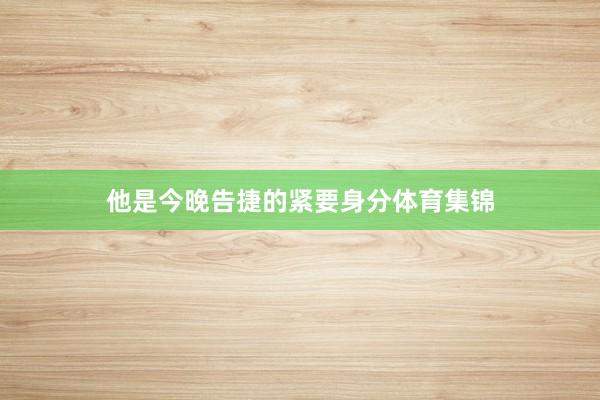 他是今晚告捷的紧要身分体育集锦