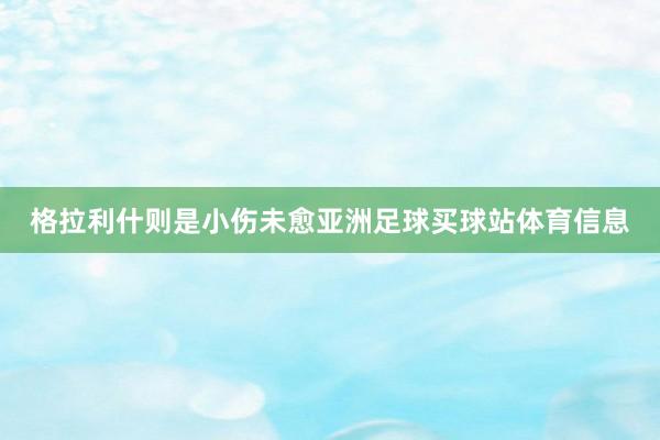 格拉利什则是小伤未愈亚洲足球买球站体育信息