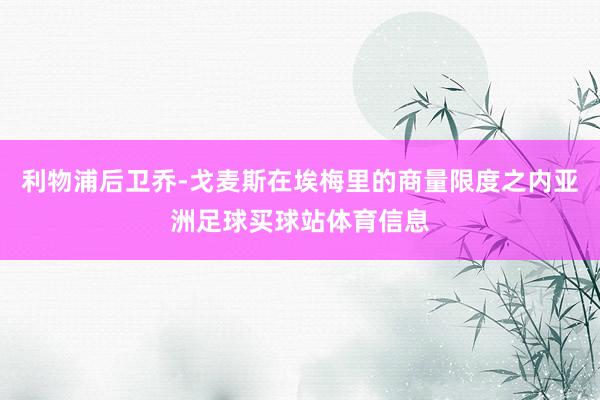 利物浦后卫乔-戈麦斯在埃梅里的商量限度之内亚洲足球买球站体育信息